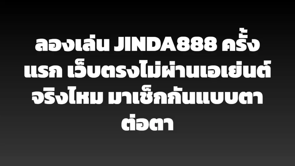 ลองเล่น JINDA888 ครั้งแรก เว็บตรงไม่ผ่านเอเย่นต์จริงไหม มาเช็กกันแบบตาต่อตา